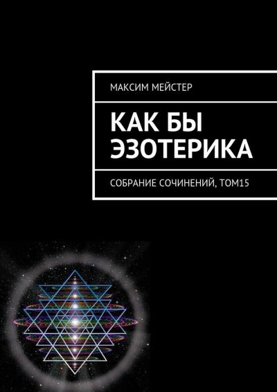 Книга Как бы эзотерика. Собрание сочинений, том 15 (Максим Мейстер)